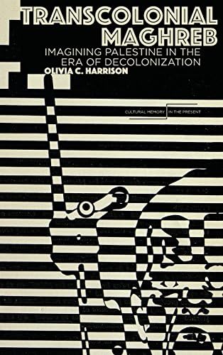 Transcolonial Maghreb: Imagining Palestine in the Era of Decolonization (Cultural Memory in the Present)