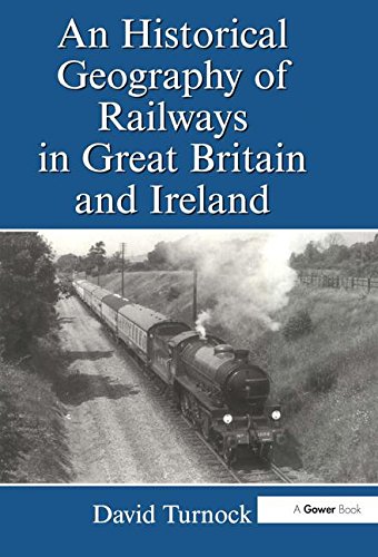 Download An Historical Geography of Railways in Great Britain and Ireland