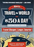 How to Travel the World on $50 a Day: Revised: Travel Cheaper, Longer, Smarter