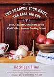 The Sharper Your Knife, the Less You Cry: Love, Laughter, and Tears at the World's Most Famous Cooking School