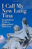 I Call My New Lung Tina: Inspiration from a Transplant Survivor by Shirley E. Jewett