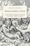 Creaturely Love: How Desire Makes Us More and Less Than Human (Posthumanities)