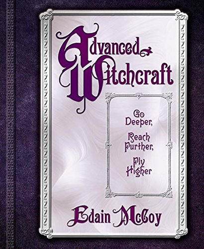 Advanced Witchcraft: Go Deeper, Reach Further, Fly Higher by Edain McCoy