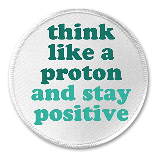 Think like a proton and stay positive 3" Sew On Patch Science Chemistry Humor