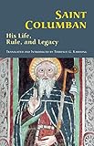 Saint Columban: His Life, Rule, and Legacy (Cistercian Studies Book 270) by Terrance G. Kardong