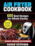 AIR FRYER COOKBOOK: 600 Best Recipes for Whole Family: (Bonus) 30 Day Quick and Easy Air Fryer Recipes Meal Plan: Ultimate Cookbook for Beginners by 