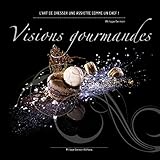 Visions Gourmandes - Fr: L'art de dresser et présenter une assiette comme un Chef de la gastronomie by