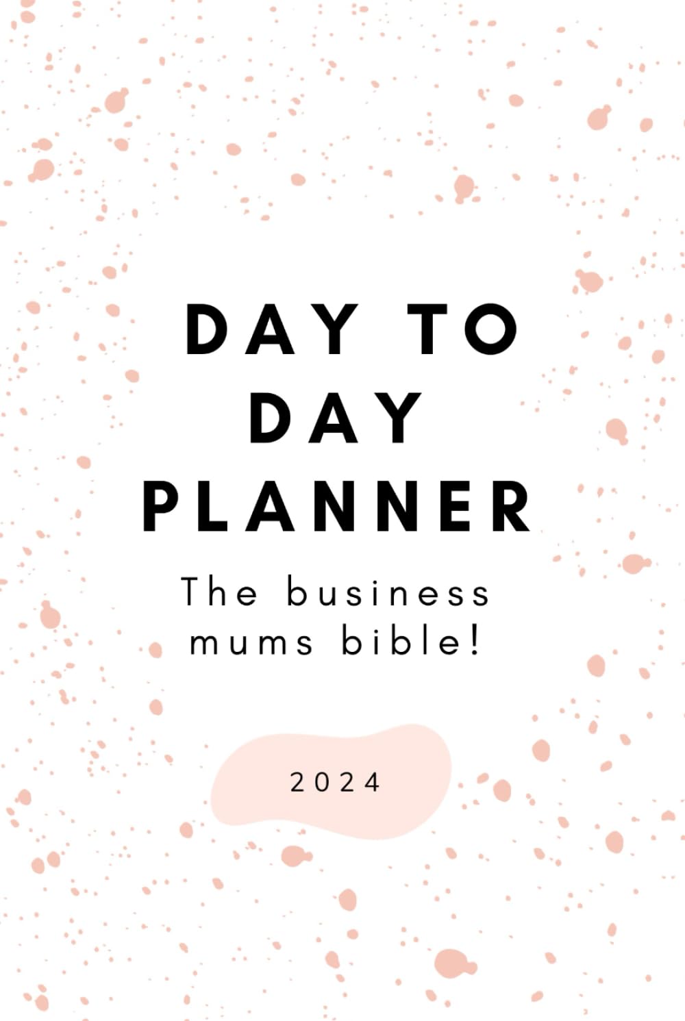 Day to day planner 2024: a business mums bible!