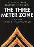 The Three Meter Zone: Common Sense Leadership for NCOs by J. D. Pendry
