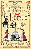 Front cover for the book The Extraordinary and Unusual Adventures of Horatio Lyle by Catherine Webb