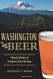 Washington Beer: A Heady History of Evergreen State Brewing (American Palate) by Michael F. Rizzo