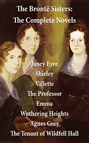 The Brontë Sisters: The Complete Novels (Unabridged): Janey Eyre + Shirley + Villette + The Professor + Emma + Wuthering Heights + Agnes Grey + The Tenant of Wildfell Hall