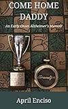 Come Home, Daddy: An Early-Onset Alzheimer's Memoir by April Enciso