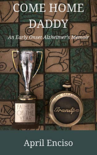 Come Home, Daddy: An Early-Onset Alzheimer's Memoir by April Enciso