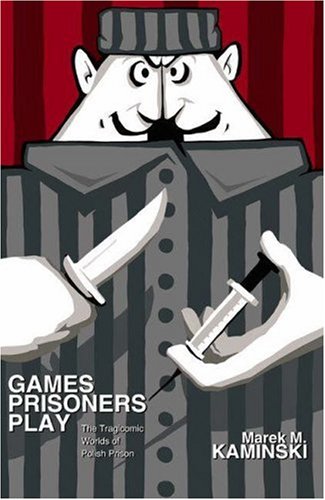 Games Prisoners Play: The Tragicomic Worlds of Polish Prison