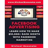 Facebook Advertising: Learn How To Make $10,000+ Each Month With Facebook Marketing (Make Money Online With Facebook Ads, Instagram Advertising, Social Media Marketing, Lead Generation Etc.)