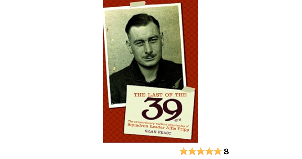 The Last Of The 39 Ers The Extraordinary Wartime Experiences Of Squadron Leader Alfie Fripp Feast Sean 9781909166158 Amazon Com Books
