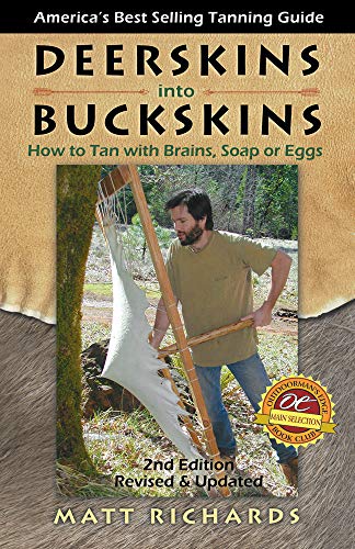 Deerskins into Buckskins: How to Tan with Brains, Soap or Eggs; 2nd Edition by Matt Richards