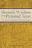 Shamanic Wisdom in the Pyramid Texts: The Mystical Tradition of Ancient Egypt by Jeremy Naydler