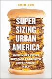 Supersizing Urban America: How Inner Cities Got Fast Food with Government Help by Chin Jou