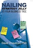 Nailing Strategy Jelly to Your Business Tree: Anticipate the Future, Develop a Plan, Manage Change by David Chaudron PhD