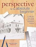 Perspective for the Absolute Beginner: A Clear and Easy Guide to Successful Perspective Drawing by Mark Willenbrink, Mary Willenbrink