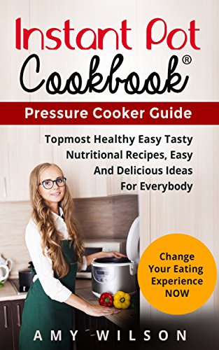 Instant Pot Cookbook : Pressure Cooker Guide, Top Most Healthy, Nutritional and Delicious Recipes for everybody. (Instant pot slow cooker, electric pressure ... lunch, dessert, dinner, snacks, for two)
