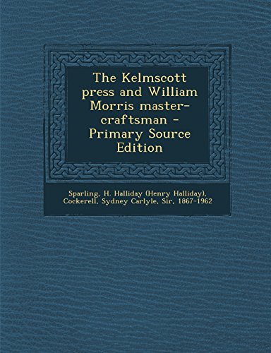The Kelmscott press and William Morris master-craftsman - Primary Source Edition