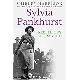 Sylvia Pankhurst: The Rebellious Suffragette