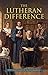 The Lutheran Difference - Reformation Anniversary Edition
