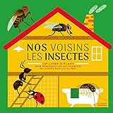 Nos voisins les insectes : Un livre à flaps pour débusquer les petites bêtes qui vivent dans la m by