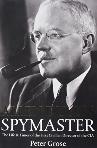 Allen Dulles: Spymaster: The Life and Times of the First Civilian Director of the CIA