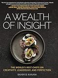 A WEALTH OF INSIGHT: The World's Best Chefs on Creativity, Leadership and Perfection by