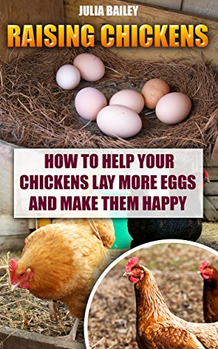 Raising Chickens: How to Help Your Chickens Lay More Eggs and Make Them Happy (How To Build A Chicken Coop Book 1) by [Bailey, Julia]