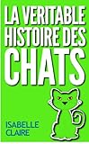 LA VERITABLE HISTOIRE DES CHATS (French Edition) by Isabelle Claire