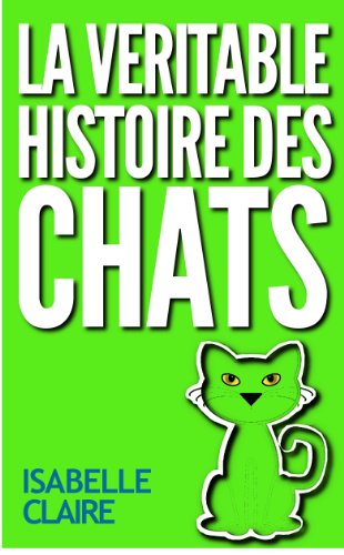 LA VERITABLE HISTOIRE DES CHATS (French Edition) by Isabelle Claire