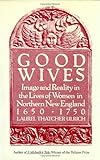 Front cover for the book Good Wives: Image and Reality in the Lives of Women in Northern New England, 1650-1750 by Laurel Thatcher Ulrich
