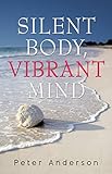 Silent Body, Vibrant Mind: Living With Motor Neurone Disease by Peter Anderson