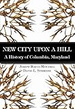 New City Upon a Hill:: A History of Columbia, Maryland (Brief History)