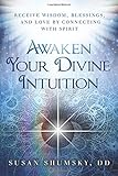 Awaken Your Divine Intuition: Receive Wisdom, Blessings, and Love by Connecting with Spirit by Susan Shumsky