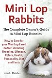 Mini Lop Rabbits, The Complete Owner's Guide to Mini Lop Bunnies, How to Care for your Mini Lop Eare by