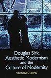 Douglas Sirk, Aesthetic Modernism and the Culture of Modernity by Victoria L. Evans