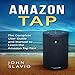 Amazon Tap: The Complete User Guide and Manual to Learn the Amazon Tap Fast by 
