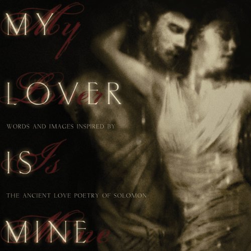 My Lover Is Mine: Words And Images Inspired by the Ancient Love Poetry of Solomon by Aly Hawkins, Bryan Ashmore