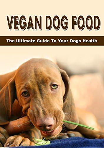 Vegan Dog Food: The Ultimate Guide To Your Dogs Health Kindle Edition