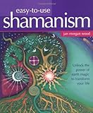 Easy-to-Use Shamanism: Unlock the Power of Earth Magic to Transform Your Life by 