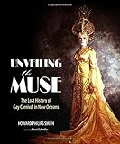 Unveiling the Muse: The Lost History of Gay Carnival in New Orleans by Howard Philips Smith, Henri Schindler