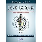 Talk to God and Fix Your Health: The real reasons why we get sick, and how to stay healthy, the God-based holistic health way