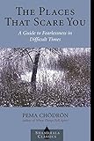The Places that Scare You: A Guide to Fearlessness in Difficult Times (Shambhala Classics)