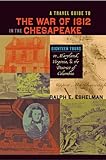 A Travel Guide to the War of 1812 in the Chesapeake: Eighteen Tours in Maryland, Virginia, and the D by 